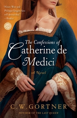 The Confessions of Catherine de Medici by Gortner, C. W.