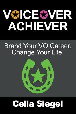 Voiceover Achiever: Brand your VO career. Change your life. by Siegel, Celia