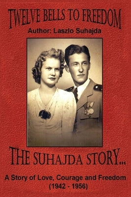 Twelve Bells to Freedom: The Suhajda Story by Suhajda, Iren