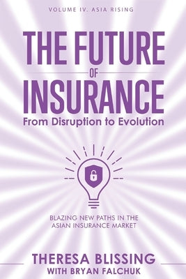 The Future of Insurance, Volume IV. Asia Rising: Blazing New Paths in The Asian Insurance Market by Falchuk, Bryan