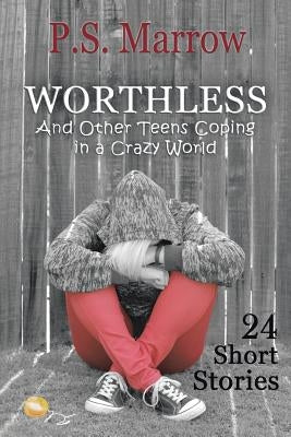 Worthless and Other Teens Coping in a Crazy World: 24 Short Stories by Marrow, P. S.
