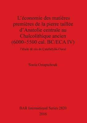 L'économie des matières premières de la pierre taillée d'Anatolie centrale au Chalcolithique ancien (6000-5500 cal. BC/ECA IV): l'étude de cas de Çata by Ostaptchouk, Sonia