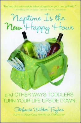 Naptime Is the New Happy Hour: And Other Ways Toddlers Turn Your Life Upside Down by Wilder-Taylor, Stefanie