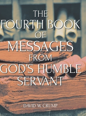 The Fourth Book of Messages from God's Humble Servant by Crump, David W.