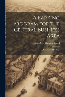 A Parking Program for the Central Business Area: A Summary of Findings by Boston (Mass ) City Planning Board