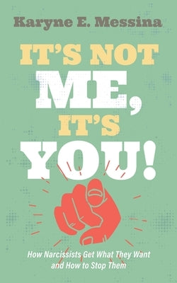 It's Not Me, It's You!: How Narcissists Get What They Want and How to Stop Them by Messina, Karyne E.