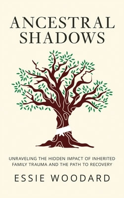 Ancestral Shadows: Unraveling the Hidden Impact of Inherited Family Trauma and the Path to Recovery by Woodard, Essie