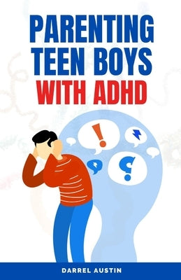 Parenting Teen Boys with ADHD: A Comprehensive Guide to Equip Parents and Teachers with Effective Strategies to Navigate Hyperactivity, Manage Behavi by Austin, Darrel