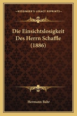Die Einsichtslosigkeit Des Herrn Schaffle (1886) by Bahr, Hermann