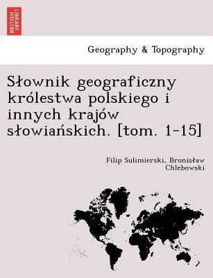 Slownik geograficzny królestwa polskiego i innych krajów slowiańskich. [tom. 1-15] by Sulimierski, Filip