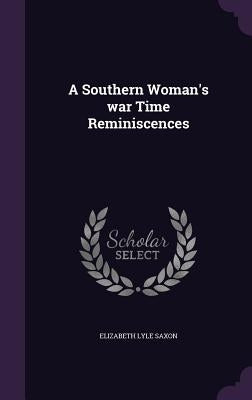 A Southern Woman's war Time Reminiscences by Saxon, Elizabeth Lyle