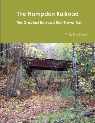 The Hampden Railroad -- The Greatest Railroad that Never Ran by Johnson, Philip E.