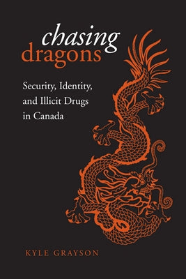 Chasing Dragons: Security, Identity, and Illicit Drugs in Canada by Grayson, Kyle