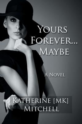 Yours Forever . . . Maybe: Things In Life That Are Too Hard To Get Are Worth Fighting For by Mitchell, Katherine Mk