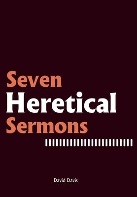 Seven Heretical Sermons by Davis, David
