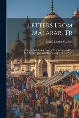 Letters From Malabar, Tr: To Which Is Added an Account of Travancore, and Fra Bartolomeo's Travels in That Country. by H. Drury by Visscher, Jacobus Canter