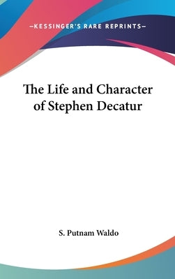 The Life and Character of Stephen Decatur by Waldo, S. Putnam