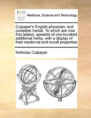 Culpeper's English Physician; And Complete Herbal. to Which Are Now First Added, Upwards of One Hundred Additional Herbs, with a Display of Their Medi by Culpeper, Nicholas