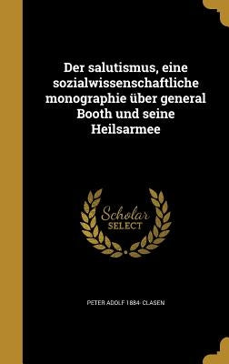 Der salutismus, eine sozialwissenschaftliche monographie über general Booth und seine Heilsarmee by Clasen, Peter Adolf 1884-