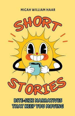 Short Stories: Bite-Size Narratives That Keep You Moving by Haar, Micah William