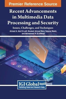 Recent Advancements in Multimedia Data Processing and Security: Issues, Challenges, and Techniques by Abd El-Latif, Ahmed A.