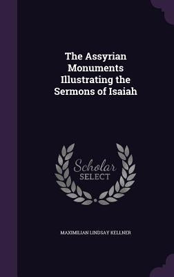 The Assyrian Monuments Illustrating the Sermons of Isaiah by Kellner, Maximilian Lindsay
