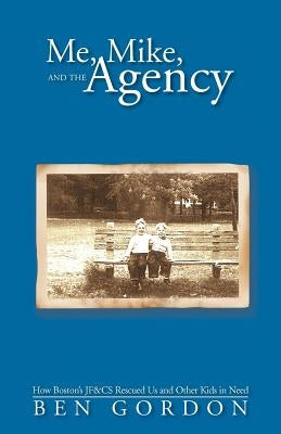 Me, Mike, and the Agency: How Boston's Jf&cs Rescued Us and Other Kids in Need by Gordon, Ben
