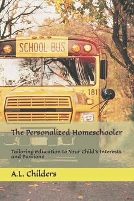 The Personalized Homeschooler: Tailoring Education to Your Child's Interests and Passions by Childers, A. L.