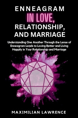 Enneagram in Love, Relationship, and Marriage: Understanding One Another Through the Lense of Enneagram Leads to Loving Better and Living Happily in Y by Lawrence, Maximilian