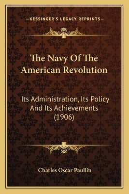 The Navy Of The American Revolution: Its Administration, Its Policy And Its Achievements (1906) by Paullin, Charles Oscar