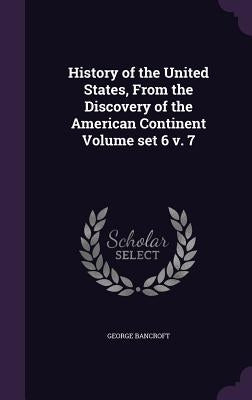 History of the United States, From the Discovery of the American Continent Volume set 6 v. 7 by Bancroft, George