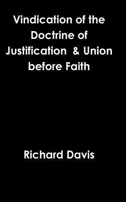 Vindication of the Doctrine of Justification & Union before Faith by Davis, Richard