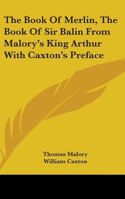 The Book Of Merlin, The Book Of Sir Balin From Malory's King Arthur With Caxton's Preface by Malory, Thomas