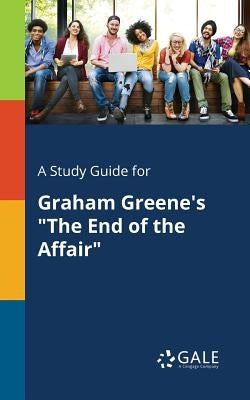 A Study Guide for Graham Greene's "The End of the Affair" by Gale, Cengage Learning