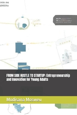 From Side Hustle to Startup: Entrepreneurship and Innovation for Young Adults by Mosweu, Modisana
