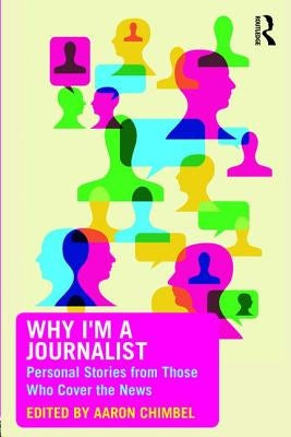 Why I'm a Journalist: Personal Stories from Those Who Cover the News by Chimbel, Aaron
