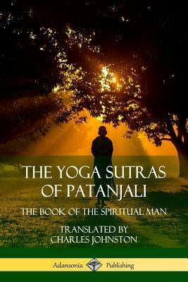 The Yoga Sutras of Patanjali: The Book of The Spiritual Man by Patanjali