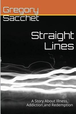 Straight Lines: A Story of Illness, Addiction and Redemption by Sacchet, Gregory