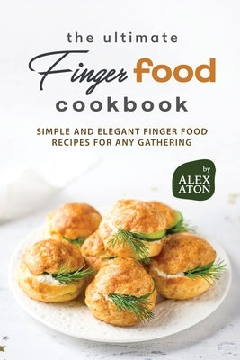 The Ultimate Finger Food Cookbook: Simple and Elegant Finger Food Recipes for Any Gathering by Aton, Alex