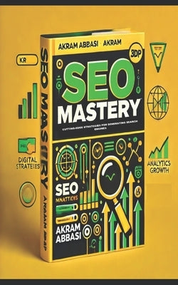 SEO Mastery: Cutting-Edge Strategies for Dominating Search Engines by Abbasi, Akram
