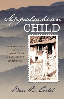 Appalachian Child: The Chronicles of an Abused Child and Her Journey to Survival by Todd, Bea B.