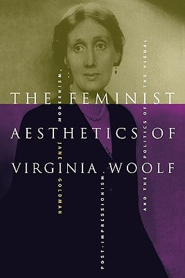 The Feminist Aesthetics of Virginia Woolf: Modernism, Post-Impressionism, and the Politics of the Visual by Goldman, Jane