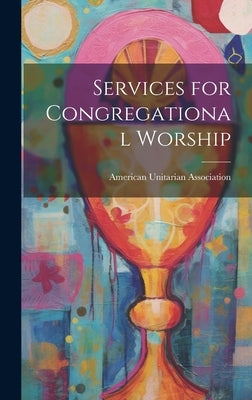 Services for Congregational Worship by Association, American Unitarian