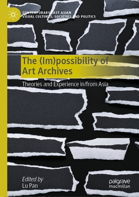 The (Im)Possibility of Art Archives: Theories and Experience In/From Asia by Pan, Lu