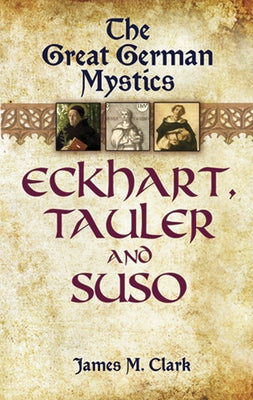 The Great German Mystics: Eckhart, Tauler and Suso by Clark, James M.