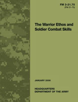 The Warrior Ethos and Soldier Combat Skills: Field Manual FM 3-21.75 (FM 21-75) by U. S. Army, United States Governemnt