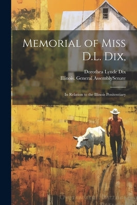 Memorial of Miss D.L. Dix,: In Relation to the Illinois Penitentiary by Dix, Dorothea Lynde