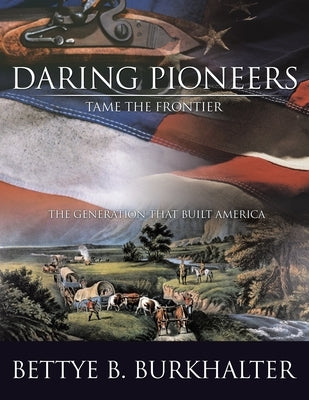 Daring Pioneers Tame the Frontier: The Generation that Built America by Burkhalter, Bettye B.