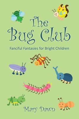 The Bug Club: Fanciful Fantasies for Bright Children by Dawn, Mary