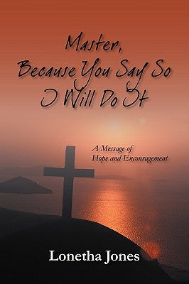 Master, Because You Say So I Will Do It: A Message of Hope and Encouragement by Jones, Lonetha